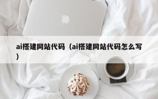 保山ai搭建网站代码（ai搭建网站代码怎么写）