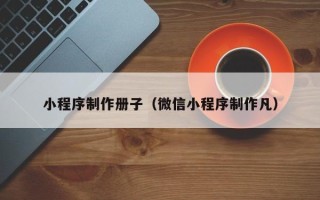 保山小程序制作册子（微信小程序制作凡）