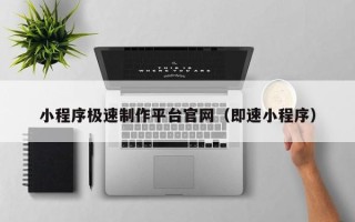 保山小程序极速制作平台官网（即速小程序）