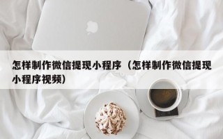 保山怎样制作微信提现小程序（怎样制作微信提现小程序视频）