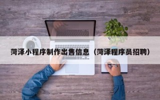 保山菏泽小程序制作出售信息（菏泽程序员招聘）