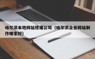 保山哈尔滨本地网站搭建公司（哈尔滨企业网站制作哪家好）