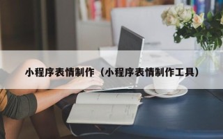 保山小程序表情制作（小程序表情制作工具）