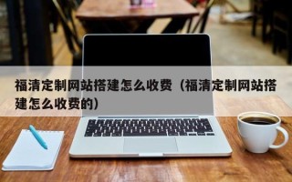保山福清定制网站搭建怎么收费（福清定制网站搭建怎么收费的）