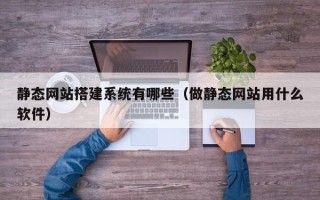 保山静态网站搭建系统有哪些（做静态网站用什么软件）