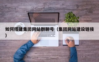 保山如何搭建集团网站群聊号（集团网站建设链接）
