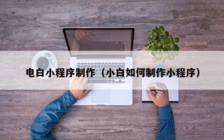 保山电白小程序制作（小白如何制作小程序）