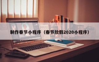保山制作春节小程序（春节放假2020小程序）