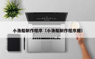 保山小渔船制作程序（小渔船制作程序图）