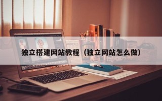 保山独立搭建网站教程（独立网站怎么做）