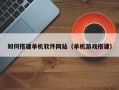 保山如何搭建单机软件网站（单机游戏搭建）