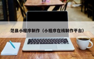 保山范县小程序制作（小程序在线制作平台）