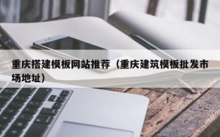 保山重庆搭建模板网站推荐（重庆建筑模板批发市场地址）